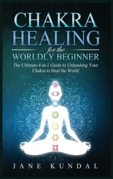 Image for Chakra Healing for the Worldly Beginner : The Ultimate 4-in-1 Guide to Unleashing Your Chakra to Heal the World