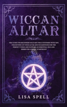 Image for Wiccan Altar : The Guide for Beginners Solitary Practitioners with Tips for Setting Up Your Altar and Suggestions for The Perfect Tools and Supplies As Essential Oils and Herbs for A Magic Starter Kit
