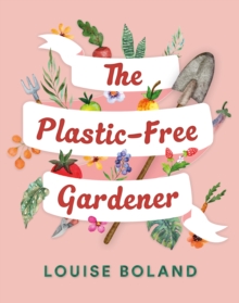 Image for The plastic-free gardener  : step-by-step guide to gardening without plastic including hundreds of plastic-free tips