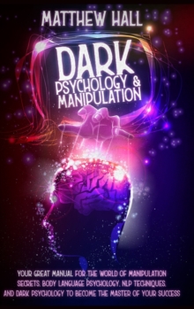Image for Dark Psychology and Manipulation : Your Great Manual For The World of Manipulation Secrets, Body Language Psychology, NLP Techniques, and Dark Psychology To Become The Master Of Your Success