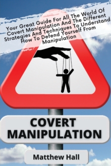 Image for Covert Manipulation : Your Great Guide For The World of Covert Manipulation And The Different Strategies And Techniques To Understand How To Defend Yourself From Manipulation