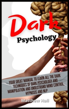 Image for Dark Psychology : Your Great Manual To Learn All The Dark Techniques Of Dark Psychology And Manipulation And Understand Mind Control, Hypnosis And NLP