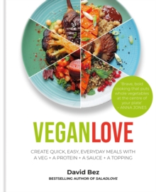 Vegan Love: Create quick, easy, everyday meals with a veg + a protein + a sauce + a topping – MORE THAN 100 VEGGIE FOCUSED RECIPES