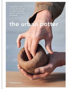The Urban Potter: A modern guide to the ancient art of hand-building bowls, plates, pots and more