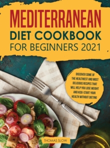 Image for Mediterranean Diet Cookbook for Beginners 2021 : Discover Some of the Healthiest and Most Delicious Recipes that Will Help You Lose Weight and Kick-Start your Health without Dieting