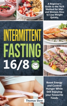 Image for Intermittent Fasting 16/8 : A Beginner's Guide to the 16/8 Method for Men and Women, How to Lose Weight Quickly, Boost Energy and Control Hunger While Still Enjoying Your Favourite Foods