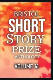 Bristol Short Story Prize Anthology Volume 16