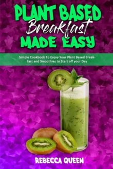 Image for Plant Based Breakfast Made Easy : Simple Cookbook To Enjoy Your Plant Based Breakfast and Smoothies to Start off your Day