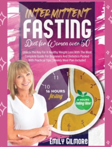 Image for Intermittent Fasting Diet For Women over 50 : Unlock The Key For A Healthy Weight Loss With The Most Complete Guide For Beginners And Diabetics Packed With Practical Tips Weekly Meal Plan Included