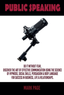 Image for Public Speaking : Do It Without Fear. Discover the Art Of Effective Communication Using The Science Of Hypnosis, Social Skills, Persuasion and Body Language For Success In Business, Life and Relations