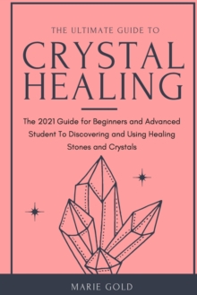 Image for The Ultimate Guide to Crystal Healing : The 2021 Guide for Beginners and Advanced Student To Discovering and Using Healing Stones and Crystals