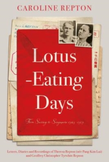 Lotus-Eating Days: From Surrey to Singapore 1923-1959: Letters, Diaries and Recordings of Theresa Repton (nee Pang Kim Lui) and Geoffrey Christopher Tyrwhitt Repton