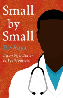 Image for Small by small  : becoming a doctor in 1990s Nigeria