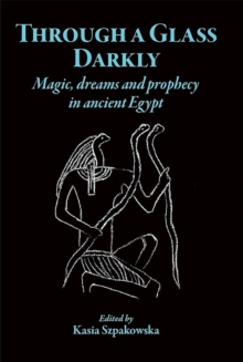 Through a Glass Darkly: Magic, Dreams and Prophecy in Ancient Egypt