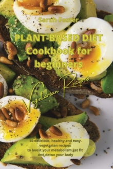 Image for Plant Based Diet Cookbook for Beginners - Vegetarian Recipes : 50 delicious, healthy and easy vegetarian recipes to boost your metabolism, get fit and detox your body