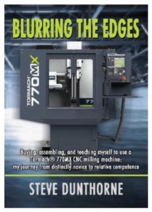 Blurring the Edges.: Buying, assembling, and teaching myself to use a 770MX Tormach (R) CNC milling machine. My journey from distinctly novice to relative competence.