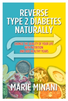 Reverse Type 2 Diabetes Naturally: Change the Quality of your Life with Nutrition and add Healthy Years