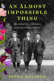 Image for An almost impossible thing  : the radical lives of Britain's pioneering women gardeners