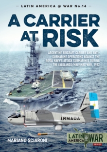 Image for A Carrier at Risk: Argentine Aircraft Carrier and Anti-Submarine Operations Against Royal Navy's Attack Submarines During the Falklands/Malvinas War, 1982