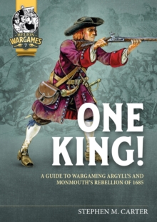 One King!: A Wargamer’s Companion to Argyll’s & Monmouth’s Rebellion of 1685