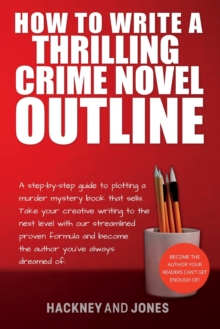 Image for How To Write A Thrilling Crime Novel Outline : A Step-By-Step Guide To Plotting A Murder Mystery Book That Sells. Take Your Creative Writing To The Next Level With Our Streamlined Proven Formula