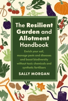 Image for The resilient garden and allotment handbook  : enrich your soil, manage pests and diseases and boost biodiversity without toxic chemicals and synthetic fertilisers