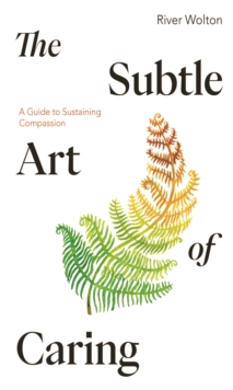 Image for The Subtle Art of Caring : A Guide to Sustaining Compassion