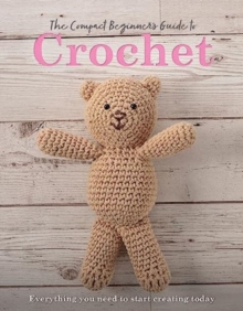 The Compact Beginner’s Guide to Crochet: Everything You Need to Start Creating Today