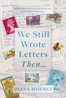 We Still Wrote Letters Then…: Reflections of two years in the life of a humanitarian aid worker