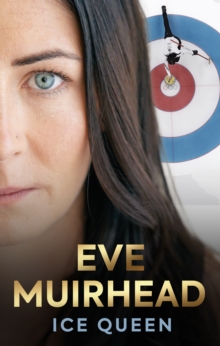 Eve Muirhead: Ice Queen - Muirhead, Eve