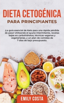 Dieta Cetogenica Para Principiantes: ¡La guia esencial de Keto para una rapida perdida de peso! Utilizando el ayuno intermitente, recetas bajas en carbohidratos, tecnicas veganas y vegetarianas, y un plan de comidas de 7 dias de bajo presupuesto.
