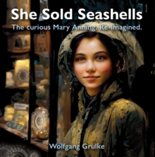 Image for She Sold Seashells ...and dragons : The curious Mary Anning. Re-imagined.