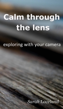 Image for Calm through the lens  : exploring with your camera