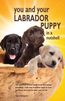 Image for You and Your Labrador Puppy in a Nutshell : The essential owners' guide to perfect puppy parenting - with easy-to-follow steps on how to choose and care for your new arrival