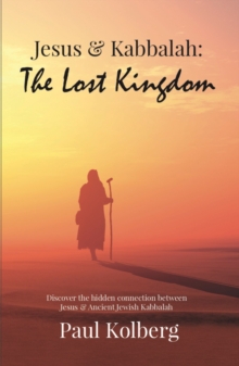 Jesus & Kabbalah – The Lost Kingdom: The Hidden Connection Between The Core Teaching of Jesus & Ancient Jewish Kabbalah