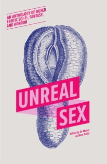 Image for Unreal sex  : an anthology of queer erotic sci-fi, fantasy, and horror
