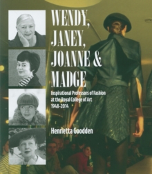 Wendy, Janey, Joanne and Madge: Inspirational Professors of Fashion at the Royal College of Art 1948–2014