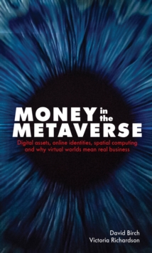 Image for Money in the Metaverse : Digital assets, online identities, spatial computing and why virtual worlds mean real business: Digital assets, online identities, spatial computing and why virtual worlds mean real business