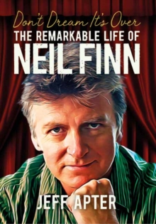 Don’t Dream It’s Over: The Remarkable Life Of Neil Finn
