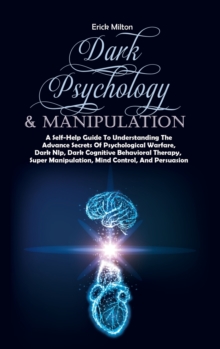 Image for Dark Psychology & Manipulation : A Self-Help Guide To Understanding The Advance Secrets Of Psychological Warfare, Dark Nlp, Dark Cognitive Behavioral Therapy, Super Manipulation, Mind Control, And Per