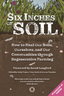 Image for Six Inches of Soil: How to Heal Our Soils, Ourselves and Our Communities Through Regenerative Farming
