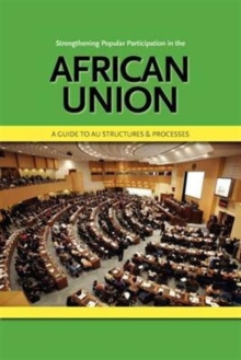Image for Strengthening Popular Participation in the African Union. A Guide to AU Structures and Processes