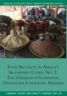 Image for Food Security in Africa's Secondary Cities : No. 2.: The Oshakati-Ongwediva-Ondangwa Corridor, Namibia