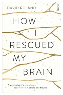 How I Rescued My Brain: a psychologist’s remarkable recovery from stroke and trauma