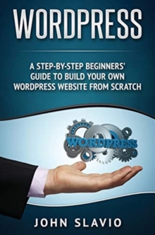 Image for Wordpress : A Step-by-Step Beginners' Guide to Build Your Own WordPress Website from Scratch