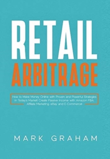 Image for Retail Arbitrage : How to Make Money Online with Proven and Powerful Strategies in Today's Market! Create Passive Income with Amazon FBA, Affiliate Marketing, eBay and E-Commerce!