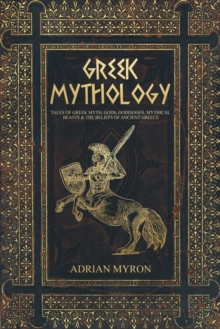 Greek Mythology: Tales of Greek Myth, Gods, Goddesses, Mythical Beasts & the Beliefs of Ancient Greece