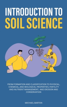 Image for Introduction to soil science  : from formation and classification to physical, chemical, and biological properties, fertility and nutrient management, and erosion and conservation