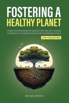 Image for Fostering a Healthy Planet : Learn How Regenerative Agriculture and Soil Science Contribute to a More Resilient and Sustainable World (2-in-1 Collection)