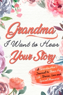 Image for Grandma, I Want to Hear Your Story : A Grandma's Journal To Share Her Life, Stories, Love And Special Memories
